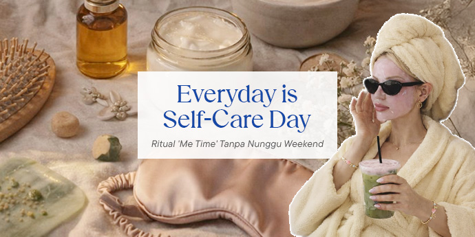 Everyday is Self-Care Day: Ritual 'Me Time' Tanpa Nunggu Weekend